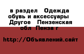  в раздел : Одежда, обувь и аксессуары » Другое . Пензенская обл.,Пенза г.